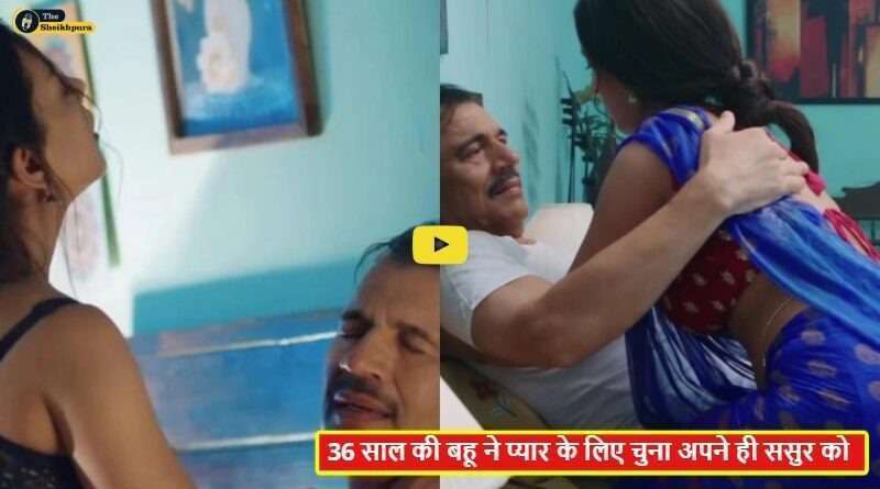 sasur bahu love Affair : 36 साल की बहु ने आखिर क्यों प्यार के लिए चुना बुढ़ा ससुर, प्यार करने की सच्चाई सुनकर दंग रह जाएंगे आप।