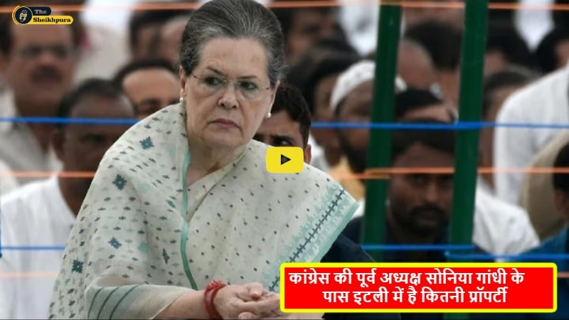 Congress President Sonia Gandhi : क्या आपको पता है कि कांग्रेस की पूर्व अध्यक्ष सोनिया गांधी के पास इटली में है कितनी प्रॉपर्टी